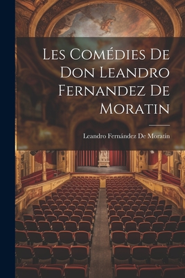 Les Comedies de Don Leandro Fernandez de Moratin - de Morat?n, Leandro Fernndez