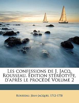 Les Confessions de J. Jacq. Rousseau. dition Strotype, d'Aprs Le Procd Volume 2 - 1712-1778, Rousseau Jean-Jacques