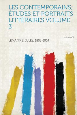 Les Contemporains; Etudes Et Portraits Litteraires Volume 3 - Lemaitre, Jules (Creator), and 1853-1914, Lemaitre Jules (Creator)