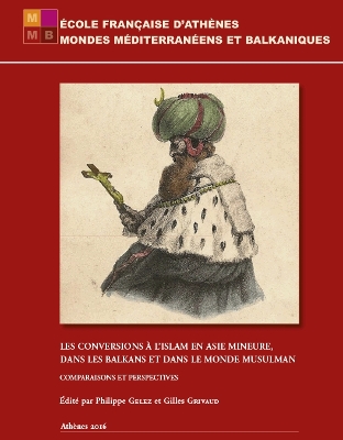 Les Conversions a l'Islam En Asie Mineure, Dans Les Balkans Et Dans Le Monde Musulman: Comparaison Et Perspectives. Actes Du Colloque de l'Ecole Francaise d'Athenes, 26-28 Avril 2012 - Grivaud, G (Editor), and Gelez, P (Editor)