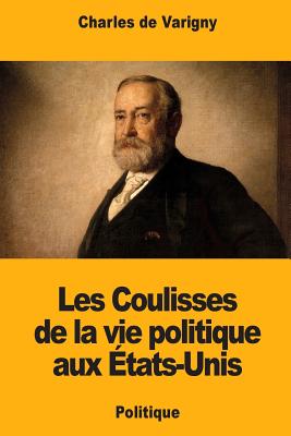 Les Coulisses de la Vie Politique Aux ?tats-Unis - De Varigny, Charles