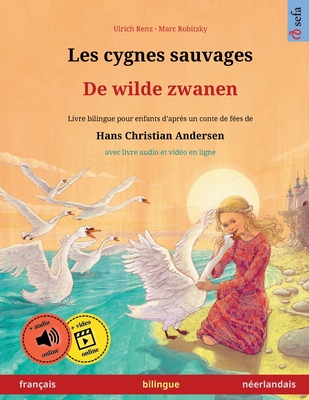 Les cygnes sauvages - De wilde zwanen (fran?ais - n?erlandais): Livre bilingue pour enfants d'apr?s un conte de f?es de Hans Christian Andersen, avec livre audio et vid?o en ligne - Renz, Ulrich, and Robitzky, Marc (Illustrator), and Andler, Martin (Translated by)