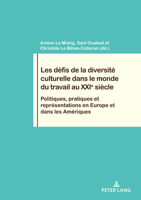 Les D?fis de la Diversit? Culturelle Dans Le Monde Du Travail Au Xxie Si?cle: Politiques, Pratiques Et Repr?sentations En Europe Et Dans Les Am?riques - Pochet, Philippe (Editor), and Le Moing, Ariane (Editor), and Ouaked, Sa?d (Editor)