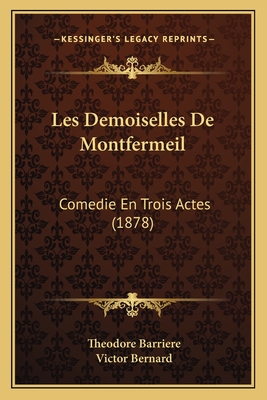 Les Demoiselles De Montfermeil: Comedie En Trois Actes (1878) - Barriere, Theodore, and Bernard, Victor