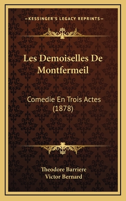 Les Demoiselles de Montfermeil: Comedie En Trois Actes (1878) - Barriere, Theodore, and Bernard, Victor