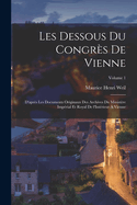 Les dessous du Congrs de Vienne; d'aprs les documents originaux des Archives du Ministre Imprial et Royal de l'Intrieur  Vienne; Volume 1