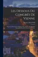 Les Dessous Du Congrs De Vienne: D'aprs Les Documents Originaux Des Archives Du Ministre Imprial Et Royal De L'intrieur  Vienne