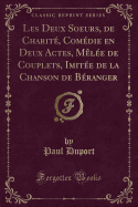 Les Deux Soeurs, de Charite, Comedie En Deux Actes, Melee de Couplets, Imitee de la Chanson de Beranger (Classic Reprint)