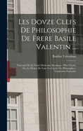 Les Dovze Clefs de Philosophie de Frere Basile Valentin ...: Traictant de La Vraye Medecine Metalique: Plus L'Azoth, Ou, Le Moyen de Faire L'Or Cache Des Philosophes: Traduction Francoise