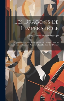 Les Dragons de L'Imperatrice; Operacomique En 3 Actes. Paroles de Georges Duval Et Albert Vanloo. Partition Piano Et Chant Reduite Par L'Auteur - Messager, Andr? Charles Prosper 1853-1 (Creator)