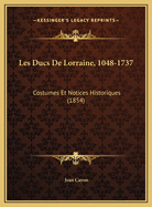 Les Ducs de Lorraine, 1048-1737: Costumes Et Notices Historiques (1854)