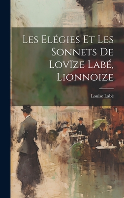 Les Elegies Et Les Sonnets de Lovize Labe, Lionnoize - 1526?-1566, Lab? Louise