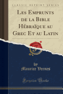 Les Emprunts de la Bible Hebraique Au Grec Et Au Latin (Classic Reprint)