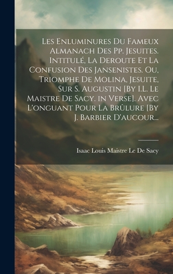 Les Enluminures Du Fameux Almanach Des Pp. Jesuites. Intitule, La Deroute Et La Confusion Des Jansenistes. Ou, Triomphe de Molina, Jesuite, Sur S. Augustin [By I.L. Le Maistre de Sacy. in Verse]. Avec L'Onguant Pour La Brulure [By J. Barbier D'Aucour... - Le De Sacy, Isaac Louis Maistre