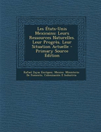 Les Etats-Unis Mexicains: Leurs Ressources Naturelles. Leur Progres. Leur Situation Actuelle - Enr?quez, Rafael Zayas, and Mexico Ministerio De Fomento, Colonizac (Creator)