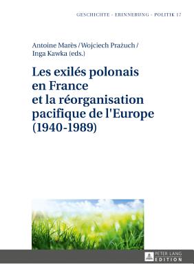 Les exils polonais en France et la rorganisation pacifique de l'Europe (1940-1989) - Wolff-Poweska, Anna, and Mars, Antoine (Editor), and Pra uch, Wojciech (Editor)