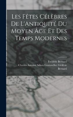 Les Ftes Clbres de L'Antiquit du Moyen ge et des Temps Modernes - Bernard, Frdric, and Frdric Bernard, Charles Antoine Adam