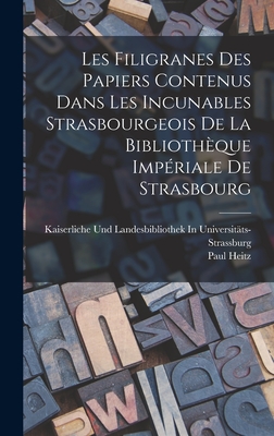 Les Filigranes Des Papiers Contenus Dans Les Incunables Strasbourgeois de la Biblioth?que Imp?riale de Strasbourg (Classic Reprint) - Heitz, Paul