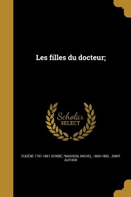 Les Filles Du Docteur; - Scribe, Eug?ne 1791-1861, and *Masson, Michel 1800-1883 (Creator)