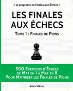 Les Finales aux checs, Tome 1: Finales de Pions: 500 Exercices d'checs Mat en 1  Mat en 8 Pour Matriser les Finales de Pion