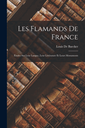 Les Flamands de France: Etudes Sur Leur Langue, Leur Litterature Et Leurs Monuments