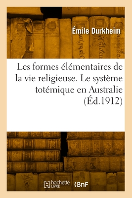 Les Formes Elementaires de la Vie Religieuse: Le Systeme Totemique En Australie (Classic Reprint) - Durkheim, Emile