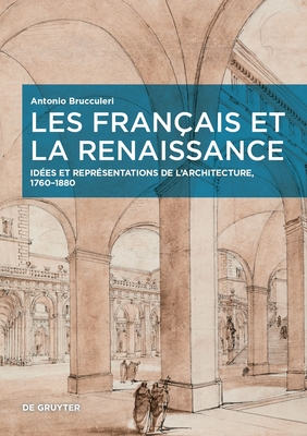 Les Fran?ais Et La Renaissance: Id?es Et Repr?sentations de l'Architecture, 1760-1880 - Brucculeri, Antonio