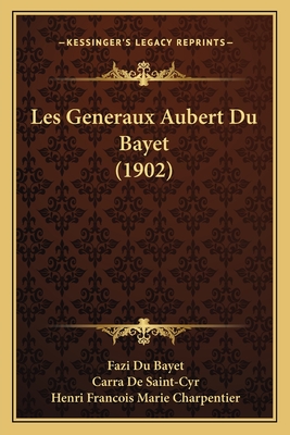 Les Generaux Aubert Du Bayet (1902) - Du Bayet, Fazi, and De Saint-Cyr, Carra, and Charpentier, Henri Francois Marie