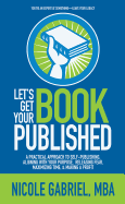 Le's Get Your Book Published: A Practical Approach to Self-Publishing, Aligning with Your Purpose, Releasing Fear, Maximizing Time, & Making a Profit