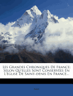 Les Grandes Chroniques de France: Selon Qu'elles Sont Conserves En l'glise de Saint-Denis En France...