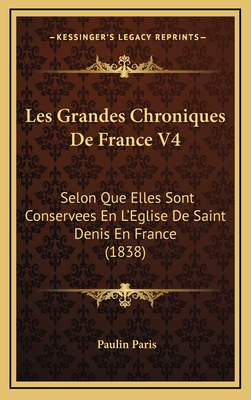 Les Grandes Chroniques de France V4: Selon Que Elles Sont Conservees En L'Eglise de Saint Denis En France (1838) - Paris, Paulin