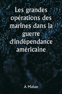 Les grandes op?rations des marines dans la guerre d'ind?pendance am?ricaine - Mahan, ?