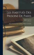 Les Habitus Des Prisons De Paris: tude D'anthropologie & De Psychologie Criminelles