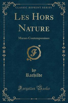 Les Hors Nature: Moeurs Contemporaines (Classic Reprint) - Rachilde, Rachilde