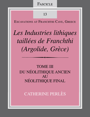 Les Industries Lithiques Tailles de Franchthi (Argolide, Grce), Volume 3: Du Nolithique Ancien Au Nolithique Final, Fascicle 13 - Perls, Catherine