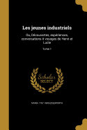 Les Jeunes Industriels: Ou, D?couvertes, Exp?riences, Conversations It Voyages de Henri Et Lucie