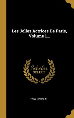 Les Jolies Actrices de Paris, Volume 1... - Mahalin, Paul