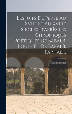 Les Juifs de Perse Au Xviie Et Au Xviiie Siecles D'Apres Les Chroniques Poetiques de Babai B. Loutf Et de Babai B. Farhad... - Bacher, Wilhelm