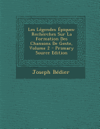 Les L?gendes ?piques: Recherches Sur La Formation Des Chansons de Geste, Volume 2