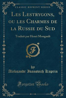 Les Lestrygons, Ou Les Charmes de La Russie Du Sud: Traduit Par Henri Mongault (Classic Reprint) - Kuprin, Aleksandr Ivanovich