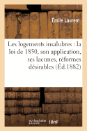 Les Logements Insalubres: Loi de 1850, Application, Lacunes, Rformes Dsirables, Projet de Loi: Mmoire Lu  l'Acadmie Des Sciences Morales Et Politiques Dans Sa Sance Du 4 Fvrier 1882