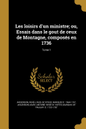 Les loisirs d'un ministre; ou, Essais dans le gout de ceux de Montagne, composs en 1736; Tome 1