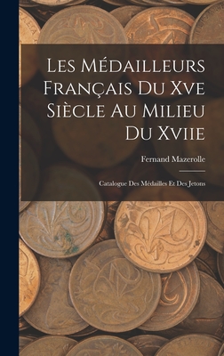 Les Mdailleurs Franais Du Xve Sicle Au Milieu Du Xviie: Catalogue Des Mdailles Et Des Jetons - Mazerolle, Fernand