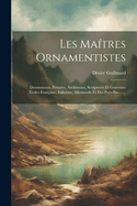 Les Ma?tres Ornamentistes: Dessinateurs, Peintres, Architectes, Sculpteurs Et Graveurs: ?coles Fran?aise, Italienne, Allemande Et Des Pays-Bas ......