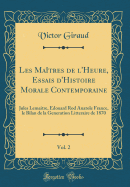 Les Maitres de L'Heure, Essais D'Histoire Morale Contemporaine, Vol. 2: Jules Lemaitre, Edouard Rod Anatole France, Le Bilan de La Generation Litteraire de 1870 (Classic Reprint)