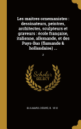 Les Maitres Ornemanistes: Dessinateurs, Peintres, Architectes, Sculpteurs Et Graveurs: ?cole Fran?aise, Italienne, Allemande, Et Des Pays-Bas (Flamande & Hollandaise) ...: 2