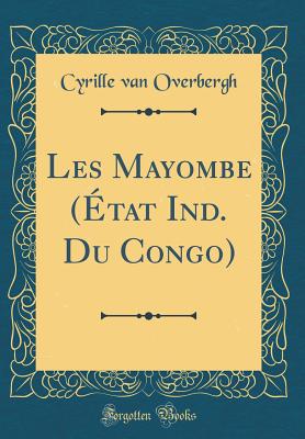 Les Mayombe (tat Ind. Du Congo) (Classic Reprint) - Overbergh, Cyrille Van