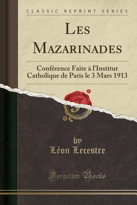 Les Mazarinades: Conference Faite A L'Institut Catholique de Paris Le 3 Mars 1913 (Classic Reprint) - Lecestre, Leon