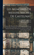 Les Memoires De Messire Michel De Castelnau: Seigneur De Mauvissiere, Illustrez Et Augmentez De Plusieurs Commentaires & Manuscrits, Servans ? Donner La Verit? De L'histoire Des Regnes De Fran?ois Ii. Charles Ix. & Henry Iii. & De La Regence & Du...