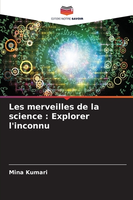 Les merveilles de la science: Explorer l'inconnu - Kumari, Mina